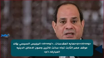 <p><strong>حماية المقدسات..</strong> الرئيس السيسي يؤكد موقف مصر الثابت تجاه سانت كاترين وصون الأماكن الدينية المباركة.</p>